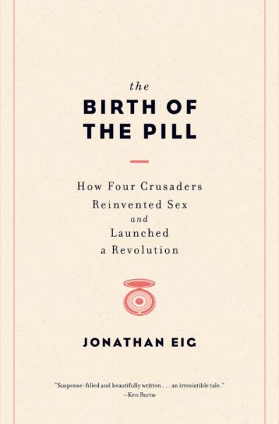 The Birth of the Pill: How Four Crusaders Reinvented Sex and Launched a Revolution cover