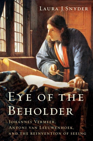 Eye of the Beholder: Johannes Vermeer, Antoni van Leeuwenhoek, and the Reinvention of Seeing cover