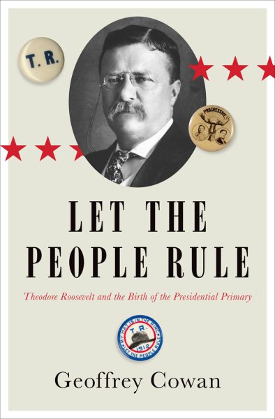 Let the People Rule: Theodore Roosevelt and the Birth of the Presidential Primary cover
