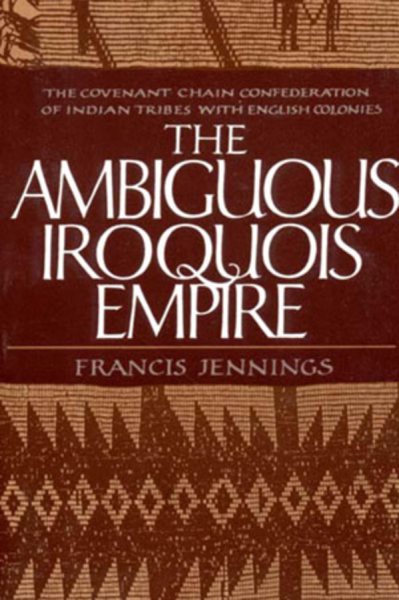 The Ambiguous Iroquois Empire: The Covenant Chain Confederation of Indian Tribes With English Colonies from Its Beginnings to the Lancaster Treaty O cover
