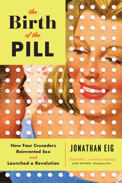 The Birth of the Pill: How Four Crusaders Reinvented Sex and Launched a Revolution cover