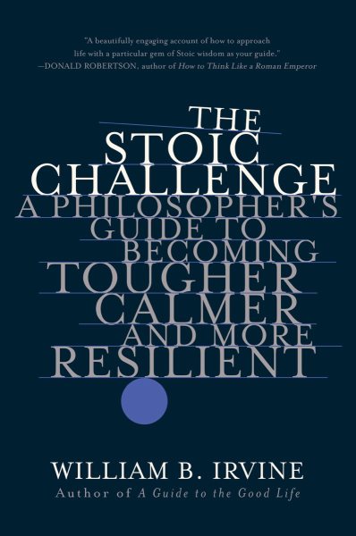 The Stoic Challenge: A Philosopher's Guide to Becoming Tougher, Calmer, and More Resilient cover