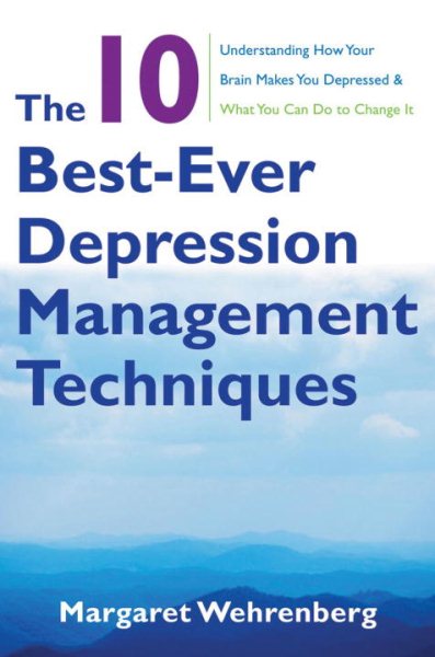 The 10 Best-Ever Depression Management Techniques: Understanding How Your Brain Makes You Depressed and What You Can Do to Change It cover