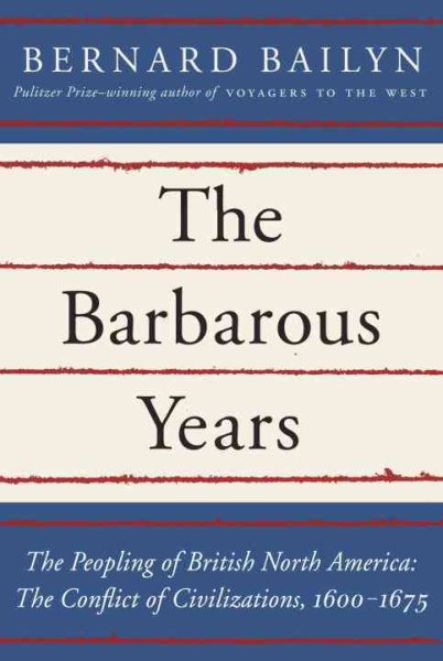The Barbarous Years: The Peopling of British North America: The Conflict of Civilizations, 1600-1675 cover