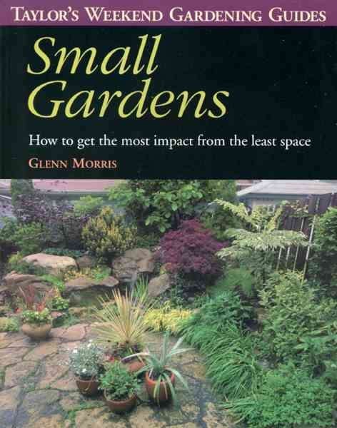 Small Gardens: How to Get the Most Impact from the Least Space;Taylor's Weekend Gardening Guides cover