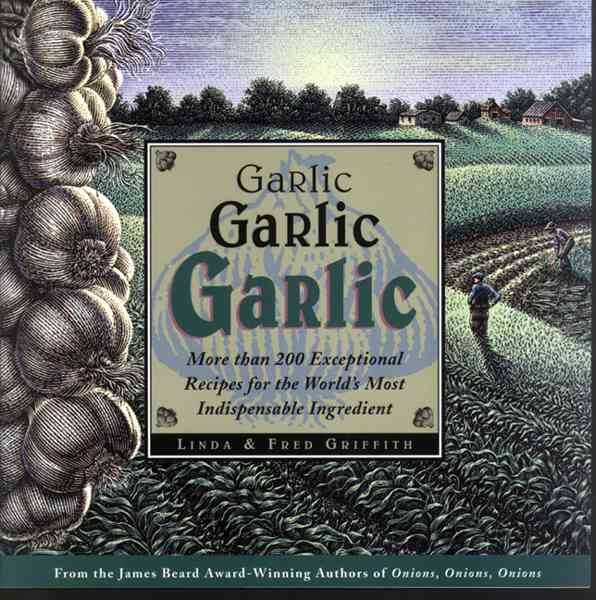 Garlic, Garlic, Garlic: More than 200 Exceptional Recipes for the World's Most Indispensable Ingredient cover