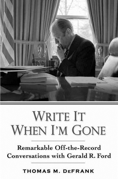 Write It When I'm Gone: Remarkable Off-the-Record Conversations With Gerald R. Ford cover