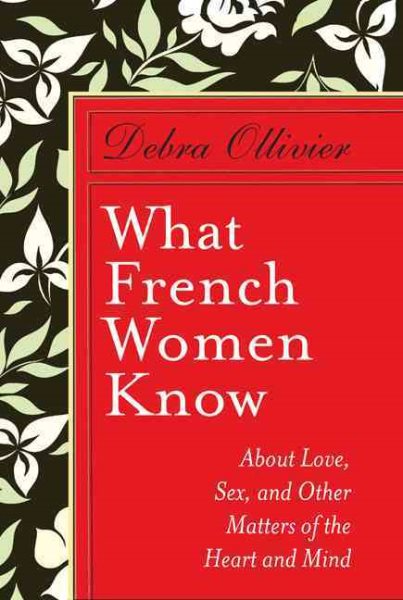 What French Women Know: About Love, Sex, and Other Matters of the Heart and Mind cover