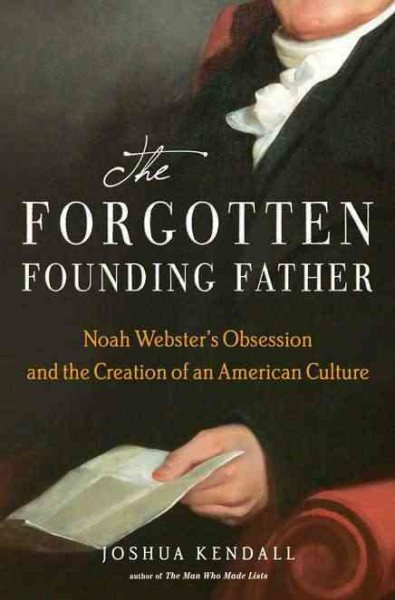 The Forgotten Founding Father: Noah Webster's Obsession and the Creation of an American Culture cover