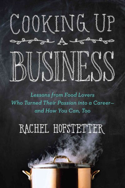 Cooking Up a Business: Lessons from Food Lovers Who Turned Their Passion into a Career -- and How You C an, Too cover