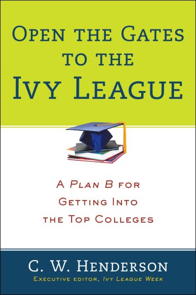 Open the Gates to the Ivy League: A Plan B for Getting into the Top Colleges cover