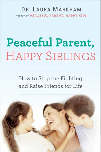 Peaceful Parent, Happy Siblings: How to Stop the Fighting and Raise Friends for Life (The Peaceful Parent Series) cover