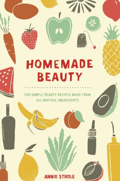 Homemade Beauty: 150 Simple Beauty Recipes Made from All-Natural Ingredients cover