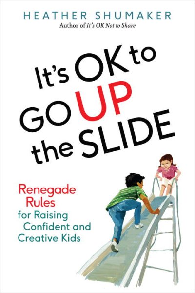 It's OK to Go Up the Slide: Renegade Rules for Raising Confident and Creative Kids cover