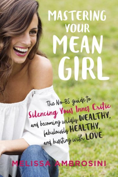 Mastering Your Mean Girl: The No-BS Guide to Silencing Your Inner Critic and Becoming Wildly Wealthy, Fabulously Healthy, and Bursting with Love cover