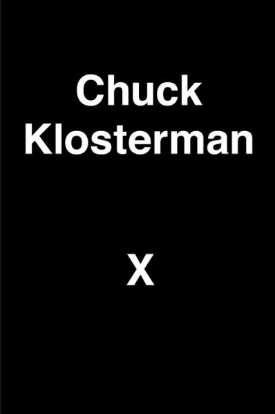 Chuck Klosterman X: A Highly Specific, Defiantly Incomplete History of the Early 21st Century cover