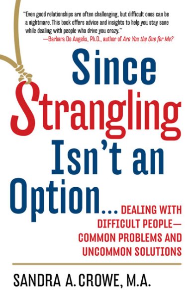 Since Strangling Isn't An Option... Dealing with Difficult People -- Common Problems and Uncommon Solutions