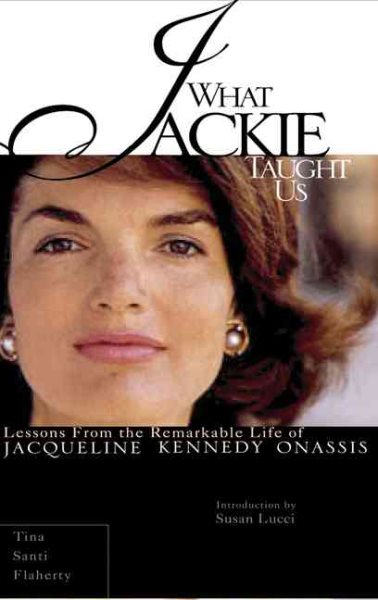 What Jackie Taught Us: Lessons from the Remarkable Life of Jacqueline Kennedy Onassis cover