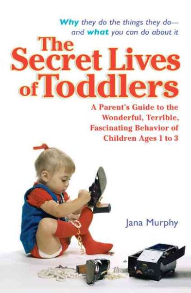 The Secret Lives of Toddlers: A Parent's Guide to the Wonderful, Terrible, Fascinating Behavior of Children Ages 1 to 3 cover