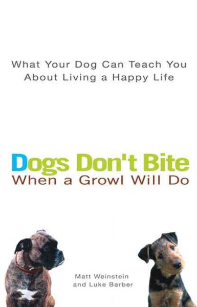 Dogs Don't Bite When a Growl Will Do: What Your Dog Can Teach You About Living a Happy Life