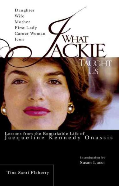 What Jackie Taught Us: Lessons from the Remarkable Life of Jacqueline Kennedy Onassis cover