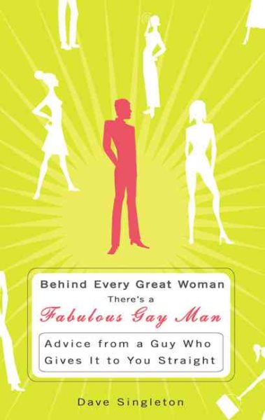 Behind Every Great Woman is a Fabulous Gay Man: Advice from a Guy Who Gives it to You Straight cover