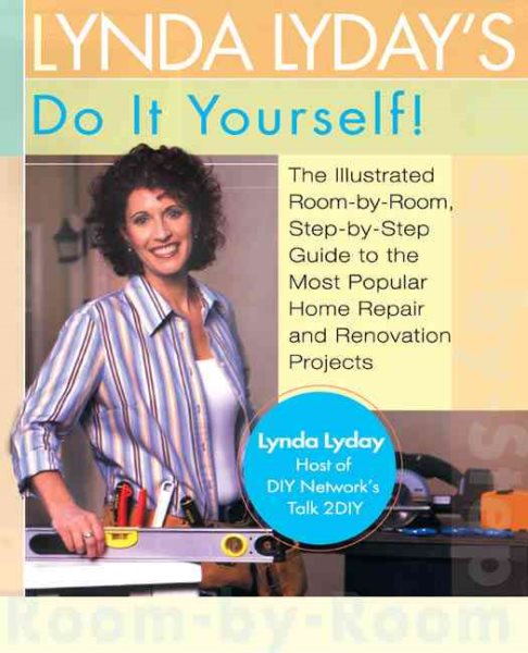 Lynda Lyday's Do-It-Yourself!: The Illustrated, Step-by-Step Guide to the Most Popular Home Renovation andRepair Projects