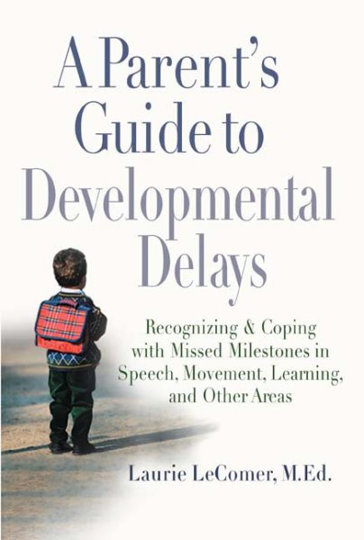 A Parent's Guide to Developmental Delays: Recognizing and Coping with Missed Milestones in Speech, Movement, Learning, and Other Areas cover