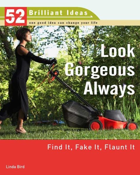 Look Gorgeous Always (52 Brilliant Ideas): Find It, Fake It, Flaunt It