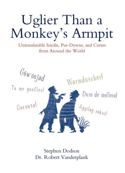 Uglier Than a Monkey's Armpit: Untranslatable Insults, Put-Downs, and Curses from Around the World