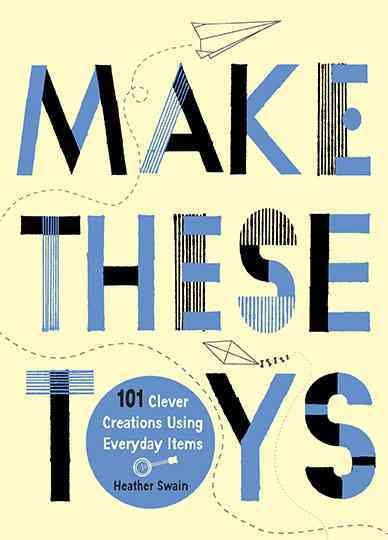 Make These Toys: 101 Clever Creations Using Everyday Items cover