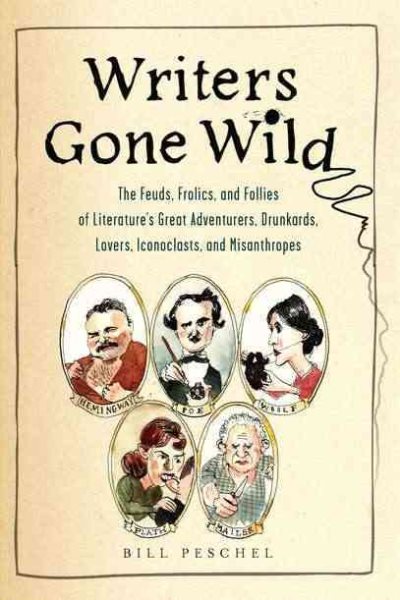 Writers Gone Wild: The Feuds, Frolics, and Follies of Literature's Great Adventurers, Drunkards, Lo vers, Iconoclasts, and Misanthropes cover