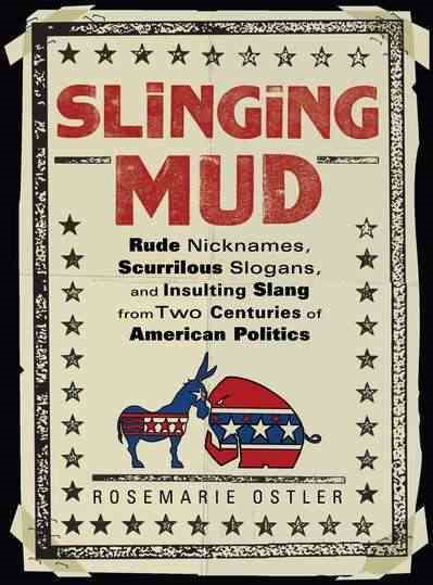 Slinging Mud: Rude Nicknames, Scurrilous Slogans, and Insulting Slang from Two Centuries of American Politics cover