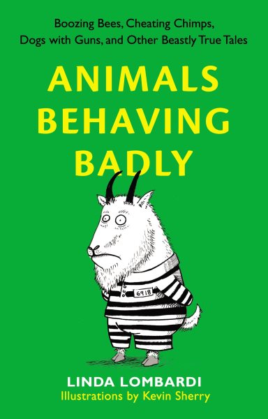 Animals Behaving Badly: Boozing Bees, Cheating Chimps, Dogs with Guns, and Other Beastly True Tales