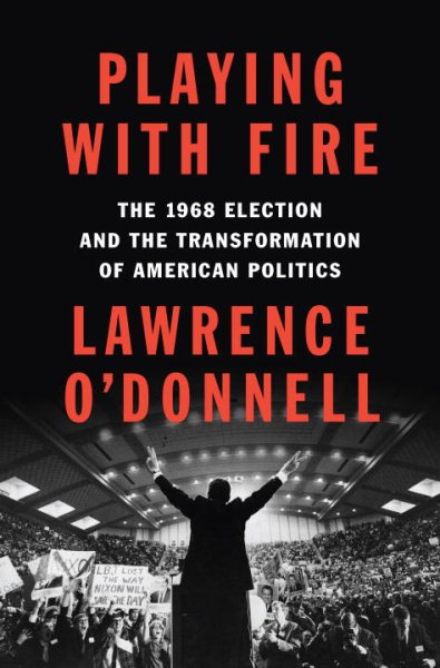Playing with Fire: The 1968 Election and the Transformation of American Politics cover