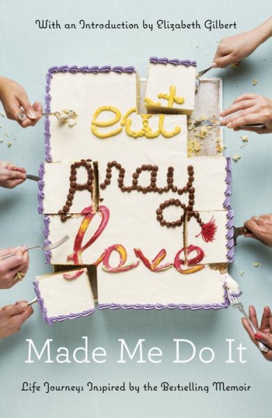 Eat Pray Love Made Me Do It: Life Journeys Inspired by the Bestselling Memoir cover