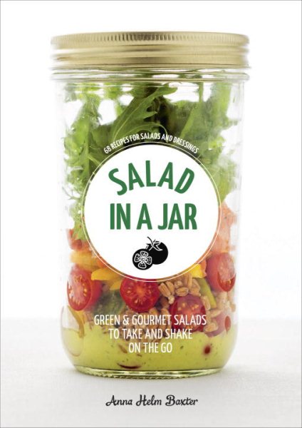 Salad in a Jar: 68 Recipes for Salads and Dressings [A Cookbook]