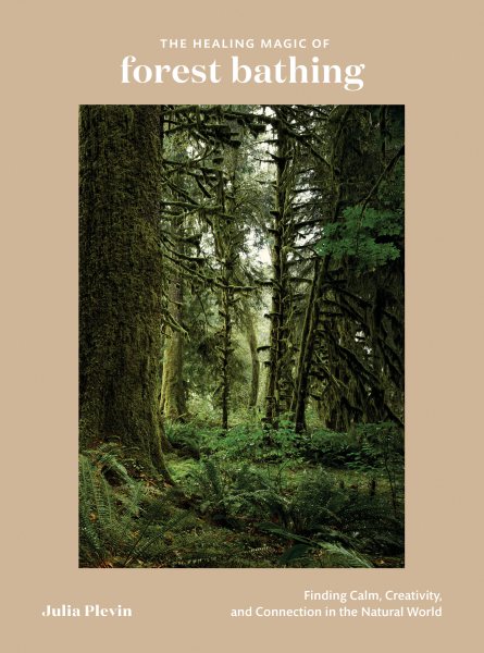 The Healing Magic of Forest Bathing: Finding Calm, Creativity, and Connection in the Natural World cover