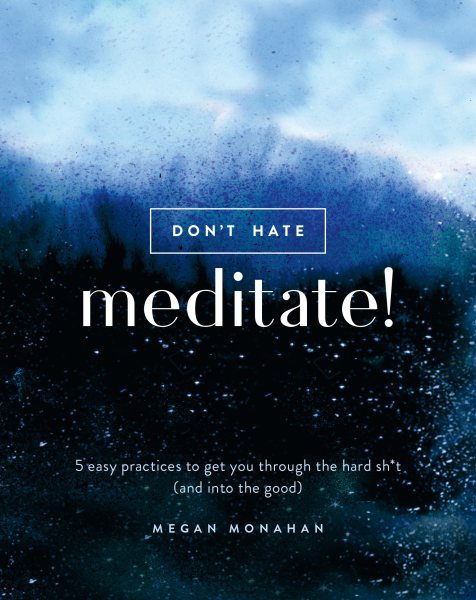 Don't Hate, Meditate!: 5 Easy Practices to Get You Through the Hard Sh*t (and into the Good) cover