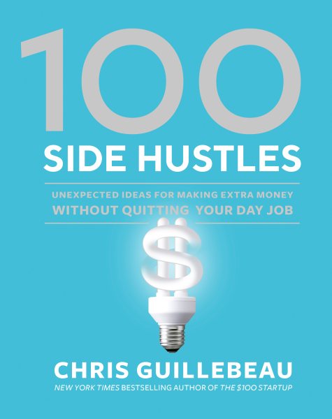 100 Side Hustles: Unexpected Ideas for Making Extra Money Without Quitting Your Day Job cover