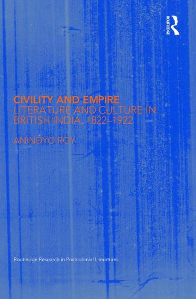 Civility and Empire: Literature and Culture in British India, 1821-1921 (Routledge Research in Postcolonial Literatures)
