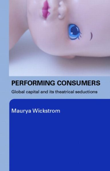 Performing Consumers: Global Capital and Its Theatrical Seductions cover