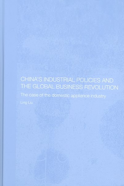 China's Industrial Policies and the Global Business Revolution: The Case of the Domestic Appliance Industry (Routledge Studies on the Chinese Economy) cover