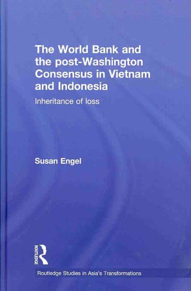 The World Bank and the post-Washington Consensus in Vietnam and Indonesia: Inheritance of Loss (Routledge Studies in Asia's Transformations)