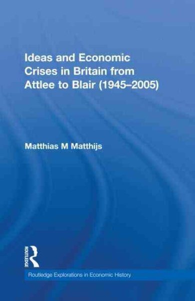 Ideas and Economic Crises in Britain from Attlee to Blair (1945-2005) (Routledge Explorations in Economic History)