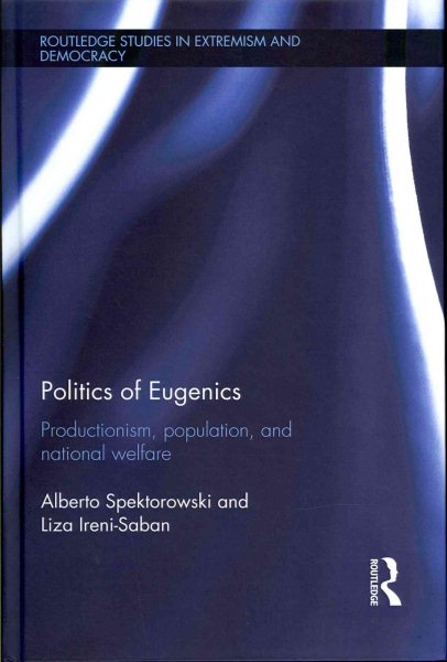 Politics of Eugenics: Productionism, Population, and National Welfare (Routledge Studies in Extremism and Democracy)