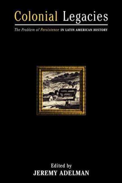 Colonial Legacies: The Problem of Persistence in Latin American History (Of Economics; 23) cover