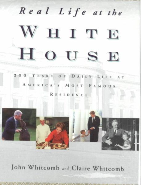 Real Life at the White House: 200 Years of Daily Life at America's Most Famous Residence cover