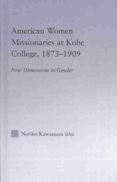 American Women Missionaries at Kobe College, 1873-1909 (East Asia: History, Politics, Sociology and Culture) cover