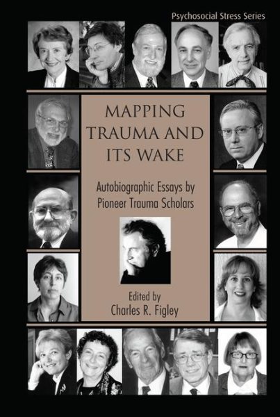 Mapping Trauma and Its Wake: Autobiographic Essays by Pioneer Trauma Scholars (Psychosocial Stress Series)
